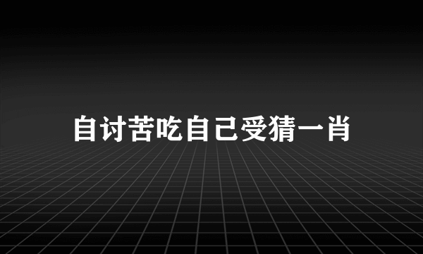 自讨苦吃自己受猜一肖