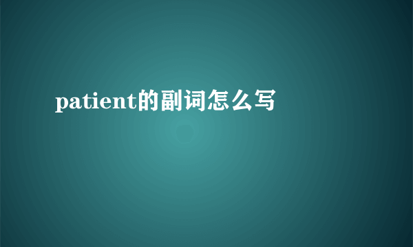 patient的副词怎么写