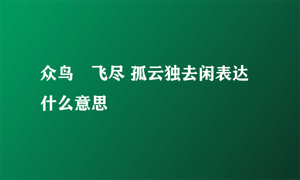 众鸟髙飞尽 孤云独去闲表达什么意思