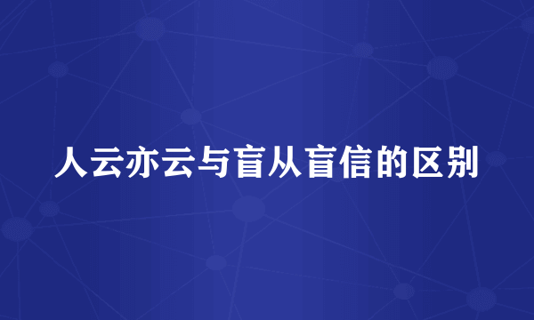 人云亦云与盲从盲信的区别