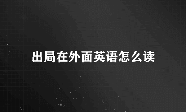 出局在外面英语怎么读