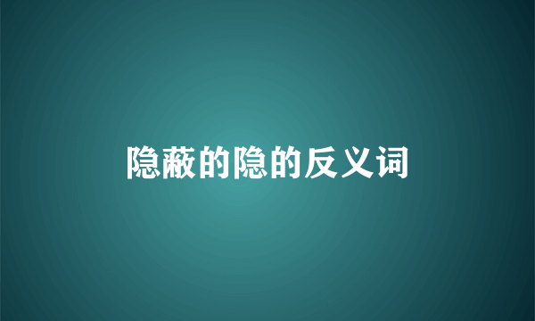 隐蔽的隐的反义词