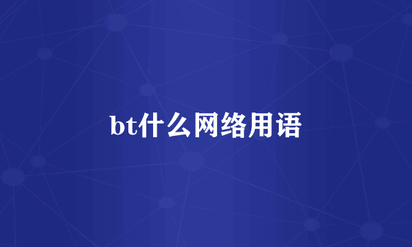 bt什么网络用语