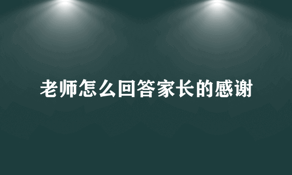老师怎么回答家长的感谢