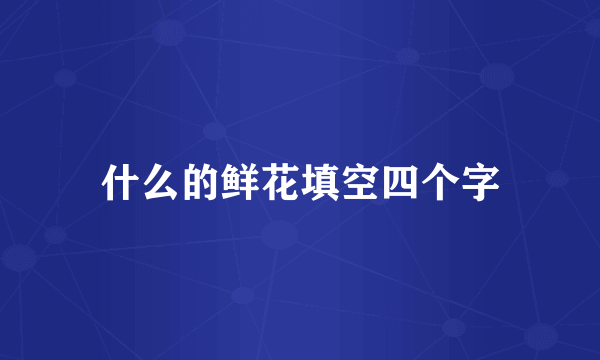 什么的鲜花填空四个字