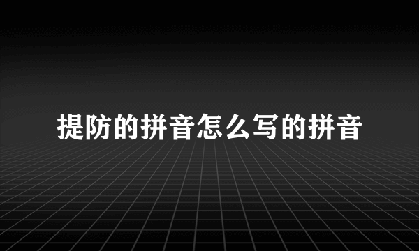 提防的拼音怎么写的拼音