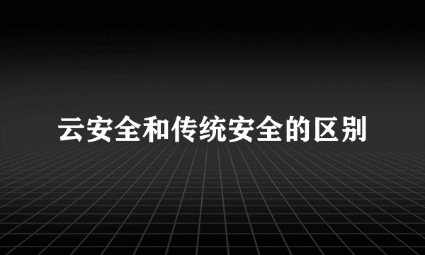 云安全和传统安全的区别