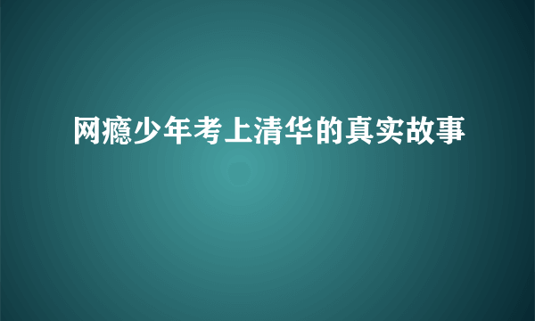 网瘾少年考上清华的真实故事