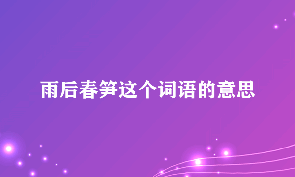 雨后春笋这个词语的意思