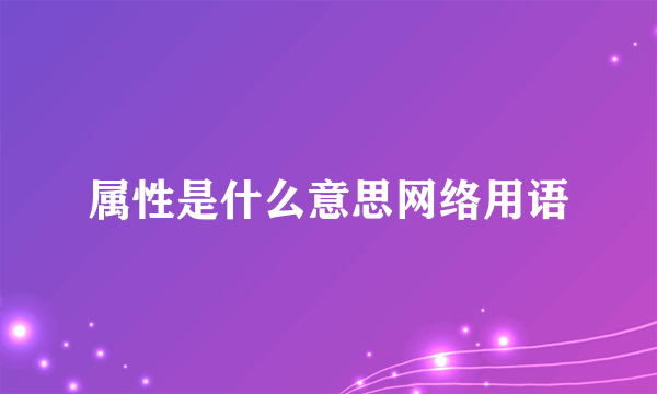 属性是什么意思网络用语