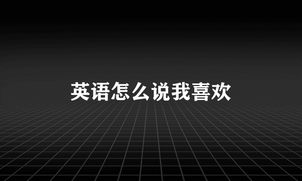 英语怎么说我喜欢