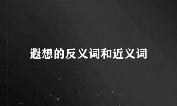 遐想的反义词和近义词