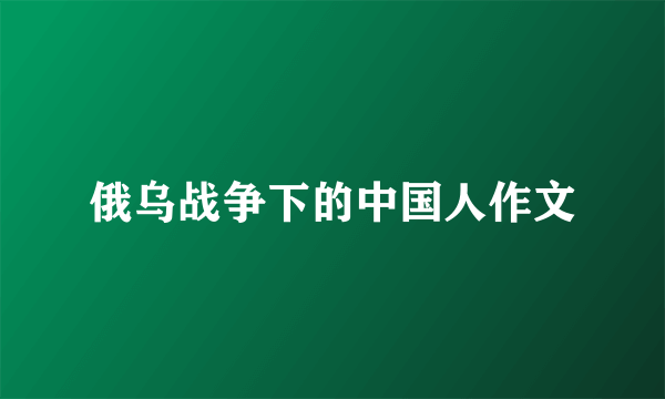 俄乌战争下的中国人作文