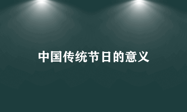 中国传统节日的意义