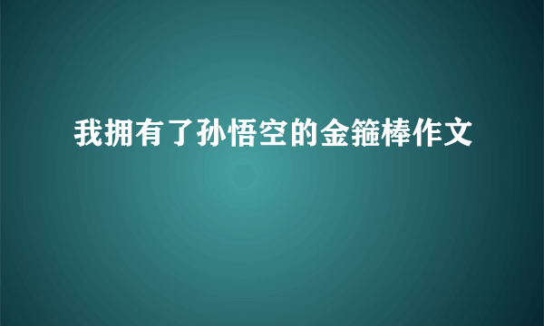 我拥有了孙悟空的金箍棒作文