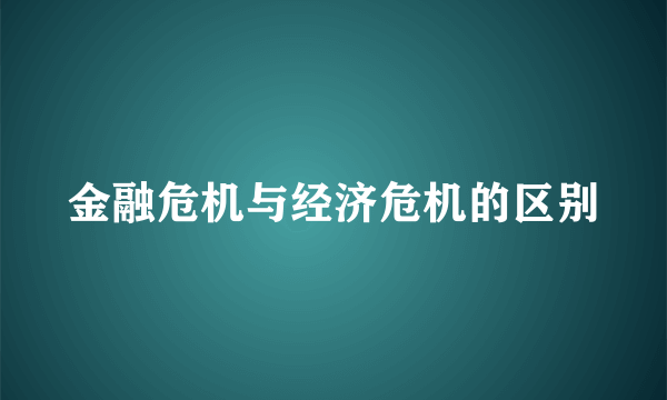 金融危机与经济危机的区别