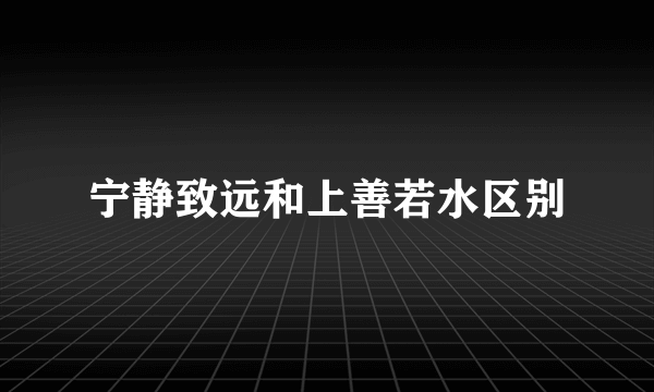 宁静致远和上善若水区别