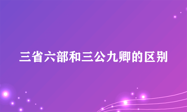 三省六部和三公九卿的区别