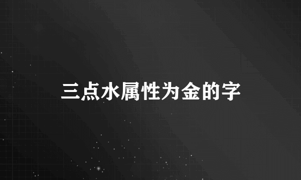 三点水属性为金的字