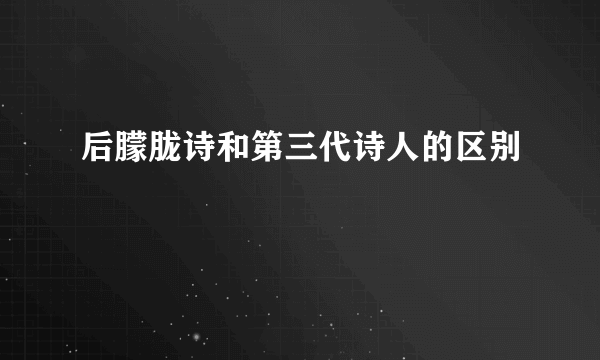 后朦胧诗和第三代诗人的区别