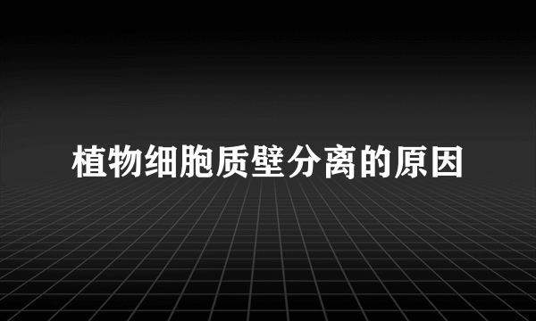 植物细胞质壁分离的原因