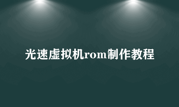 光速虚拟机rom制作教程