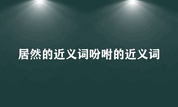 居然的近义词吩咐的近义词