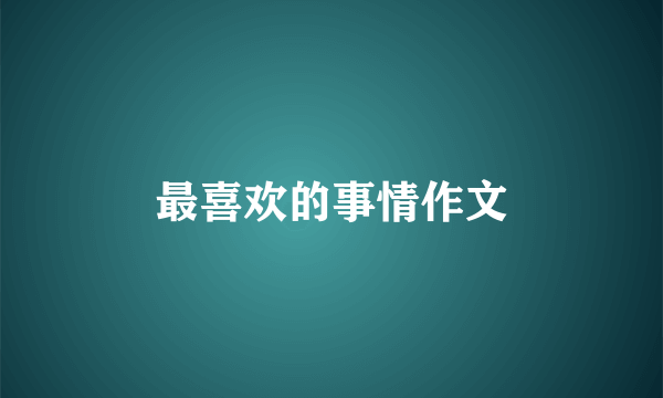 最喜欢的事情作文