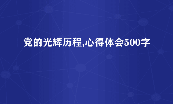 党的光辉历程,心得体会500字