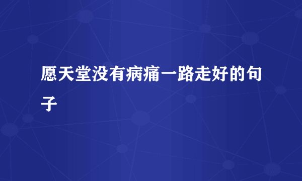 愿天堂没有病痛一路走好的句子