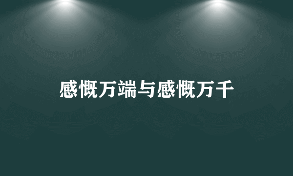 感慨万端与感慨万千