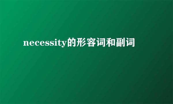 necessity的形容词和副词