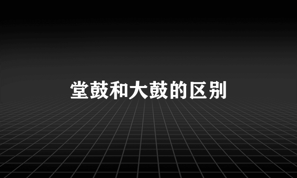 堂鼓和大鼓的区别