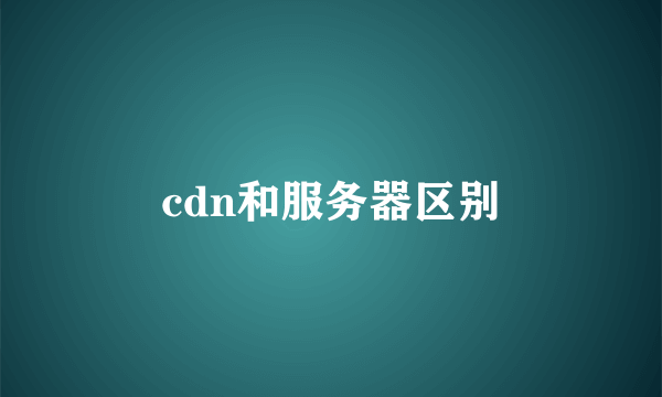 cdn和服务器区别