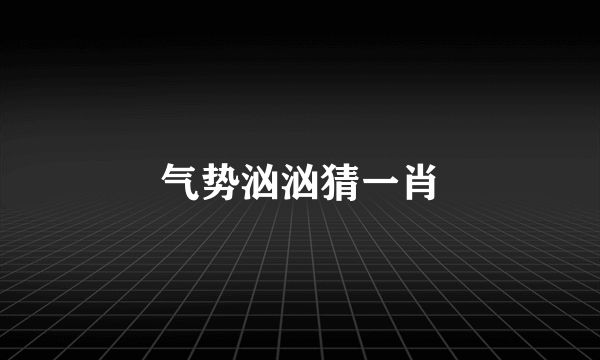 气势汹汹猜一肖