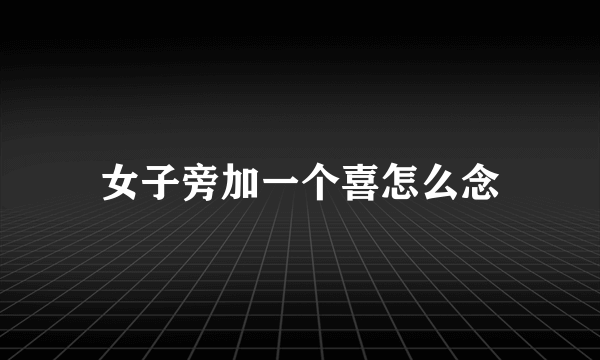 女子旁加一个喜怎么念