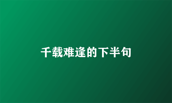 千载难逢的下半句