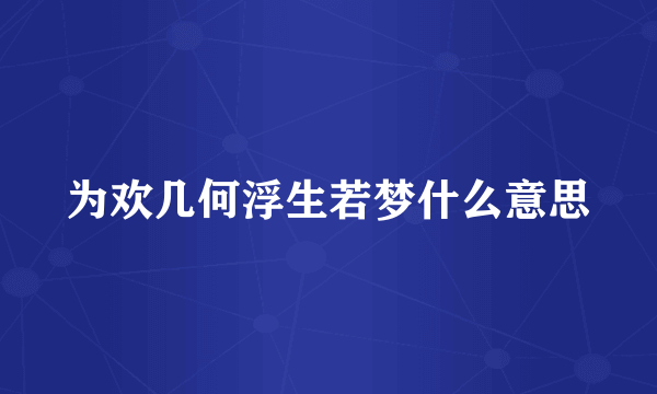 为欢几何浮生若梦什么意思