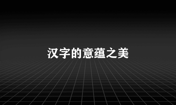汉字的意蕴之美