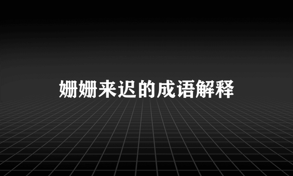 姗姗来迟的成语解释