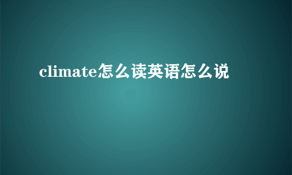 climate怎么读英语怎么说