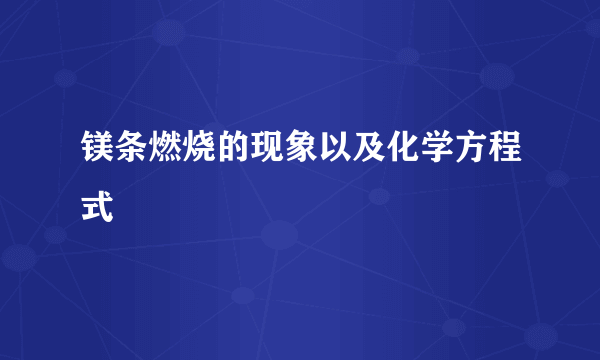 镁条燃烧的现象以及化学方程式