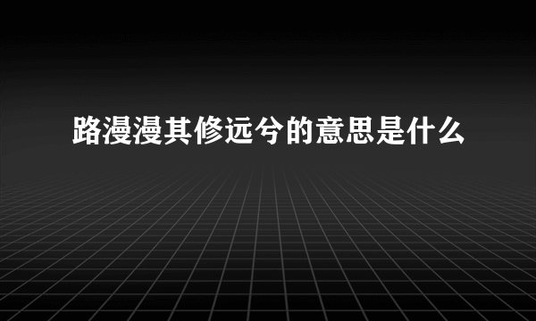 路漫漫其修远兮的意思是什么