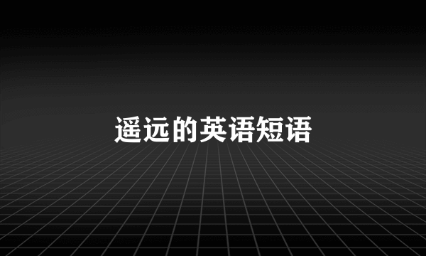 遥远的英语短语