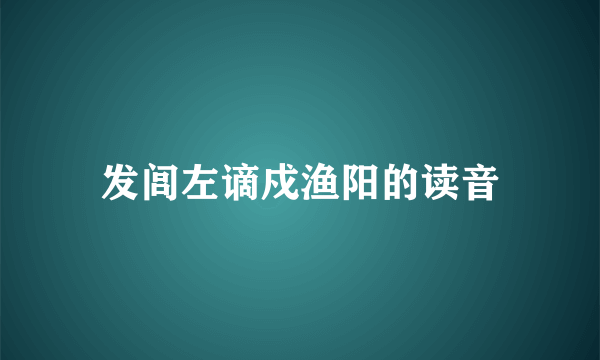 发闾左谪戍渔阳的读音