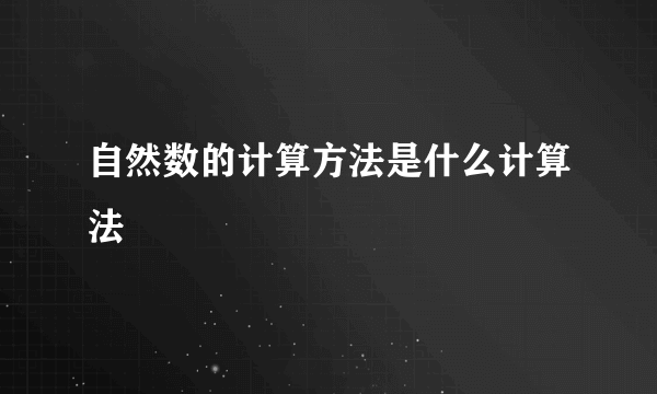 自然数的计算方法是什么计算法