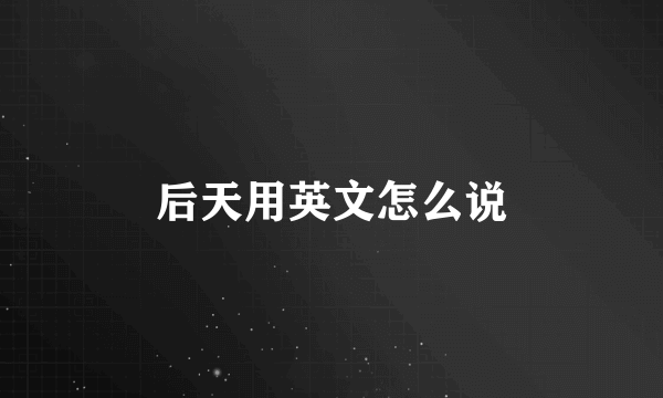 后天用英文怎么说