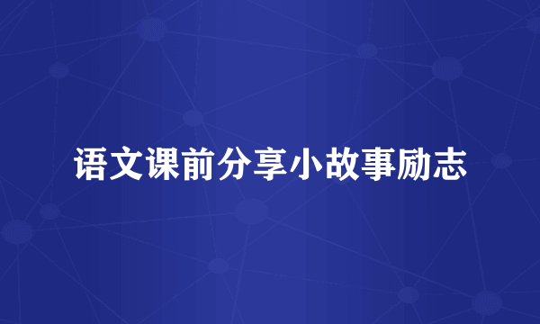 语文课前分享小故事励志