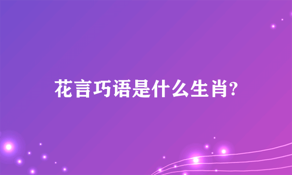 花言巧语是什么生肖?