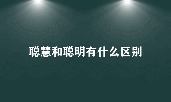 聪慧和聪明有什么区别